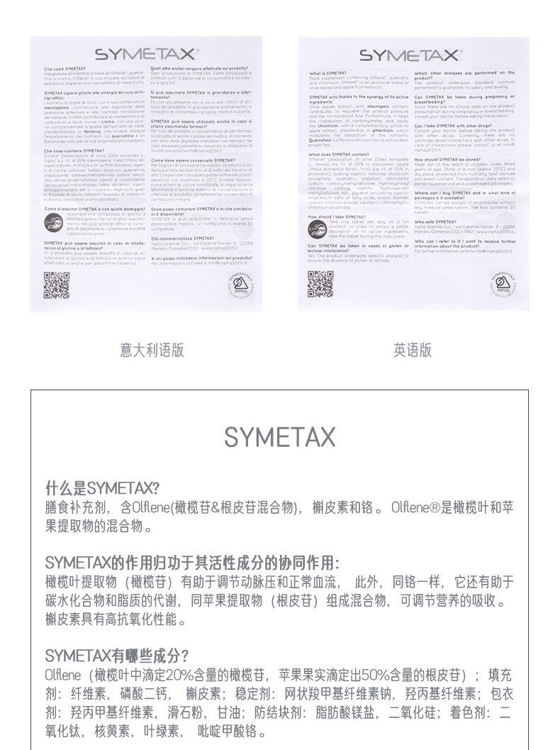SYME TAX SYME TAX hne i of an mm新二 which other dhal a per tee median the .1oom ..0. 2844二 in gravid anzo wall at SYr eTAK ack ing Che IOm ldS AE stor wdt Come de who t kind of Com eST HET ueda sesi ifeS YET chec ante gio. di takeS Y HE TAX ot utan 意大利语版 英语版 SYME TAX 什么是SYME TAX? 膳食补充剂, 含Of lene(橄榄苷&根皮苷混合物) , 榔皮素和铬。Olf len eQ是橄榄叶和苹 果提取物的混合物。 SYME TAX的作用归功于其活性成分的协同作用: 橄榄叶提取物(橄榄苷)有助于调节动脉压和正常血流, 此外,同铬一样,它还有助于 碳水化合物和脂质的代谢,同苹果提取物(根皮苷)组成混合物,可调节营养的吸收。 檞皮素具有高抗氧化性能。 SYME TAX有哪些成分? Olf lene(橄榄叶中滴定20%含量的橄榄苷, 苹果果实滴定出50%含量的根皮苷) ; 填充 剂: 纤维素,磷酸二钙, 檞皮素;稳定剂:网状羧甲基纤维素钠,羟丙基纤维素;包衣 剂:羟丙甲基纤维素,滑石粉,甘油;防结块剂:脂肪酸镁盐,二氧化硅;着色剂:二 氧化钛,核黄素,叶绿素,吡啶甲酸铬。 