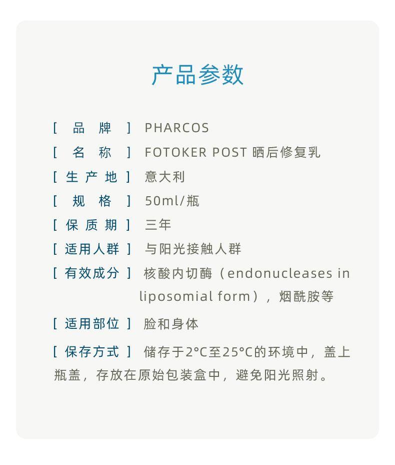 产品参数 [ 品 牌 ] PH ARCOS [ 名 称 ] FOTO KER POST晒后修复乳 [生产地] 意大利 [ 规格] 50ml/瓶 [保质期] 三年 [适用人群] 与阳光接触人群 [有效成分] 核酸内切酶(endonucleases in lipo so mial form) , 烟酰胺等 [适用部位] 脸和身体 [保存方式]储存于2°C至25°℃的环境中,盖上 瓶盖,存放在原始包装盒中,避免阳光照射。 