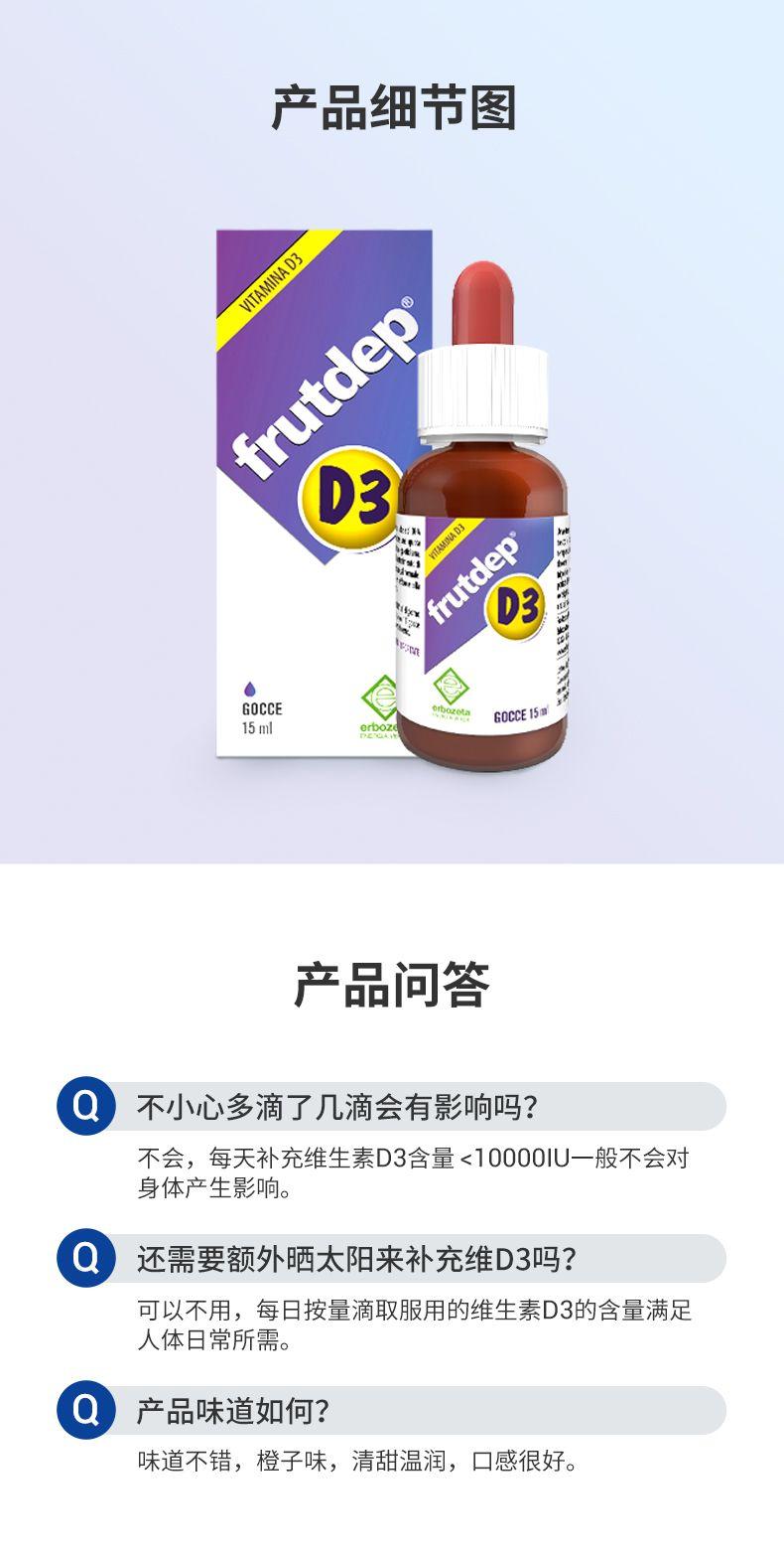 产品细节图 VITAMIN AD 3 rut dep D3 eine AN AD *i Sra a *xx fru tdep D3 GO CCE or ote GOCCE15m 15ml erb oz d DE OAV 产品问答 Q 不小心多滴了几滴会有影响吗? 不会,每天补充维生素D3含量<10000IU一般不会对 身体产生影响。 Q 还需要额外晒太阳来补充维D3吗? 可以不用,每日按量滴取服用的维生素D3的含量满足 人体日常所需。 Q 产品味道如何? 味道不错,橙子味,清甜温润,口感很好。 