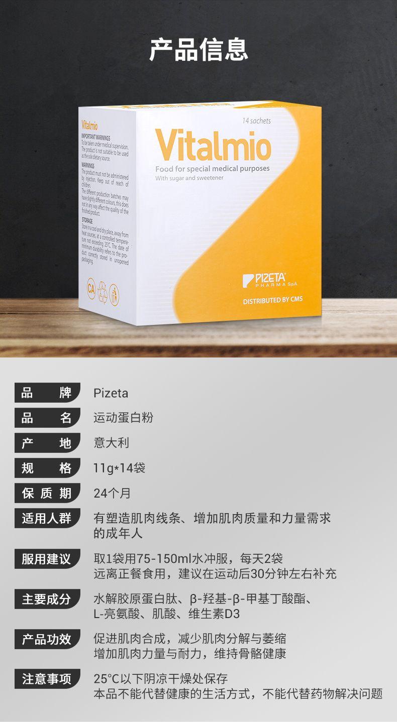 产品信息 tl no 14 sachets NPO TANT WARN NGS ttezinudemeddlypenison TTeppiudsntsiadetoba used Vital mio WARN NS be ph anao beat rinse ed Food for special medical purposes .a pot dec hd With sugar and sweetener re uim ha. uiiteqatydte SUA ME Srn uint type ra arm P PRE TAo DISTRIBUTED BY CMS 品 牌 Pi zeta 品 名 运动蛋白粉 产 地 意大利 规 格 11g*14袋 保质期 24个月 适用人群 有塑造肌肉线条、增加肌肉质量和力量需求 的成年人 服用建议 取1袋用75-150ml水冲服,每天2袋 远离正餐食用,建议在运动后30分钟左右补充 主要成分 水解胶原蛋白肽、β-羟基-β-甲基丁酸酯、 L-亮氨酸、肌酸、维生素D3 产品功效 促进肌肉合成,减少肌肉分解与萎缩 增加肌肉力量与耐力,维持骨骼健康 注意事项 25℃以下阴凉干燥处保存 本品不能代替健康的生活方式,不能代替药物解决问题 