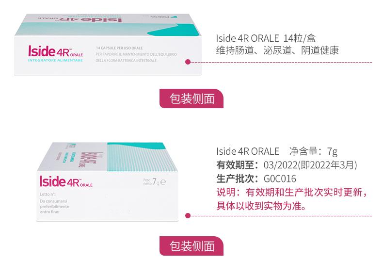 Iside4RORALE 14粒/盒 Iside4RomAue 14CAPSULEPERUSOORALE PER FAVOR REIL MAN TEN I MEN TO DELL EQUILIBRIO 维持肠道、泌尿道、阴道健康 INTEGRATOR E ALIMENTARE DELLA FLORA BATTERI CA INTESTINAL E. 包装侧面 Iside4RORALE 净含量：7g 有效期至：03/2022(即2022年3月) Iside4RoRuE R.7ge 生产批次：G0C016 Lott on： 说明：有效期和生产批次实时更新， Da consu mars i pre ten bil mente 具体以收到实物为准。 entro fine： 包装侧面 