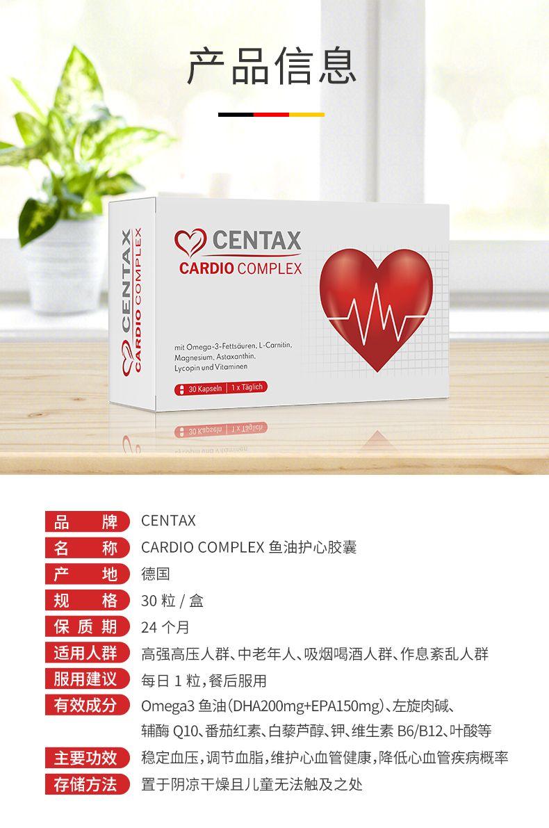 产品信息 X CEN TAX CARDIO COMPLEX W mit Omega-3-Fett s duren.L-Car nitin, Magnesium, Astaxanthin. Lyco pin und Vitamin en :30Kapseln1xTagch :30K9b26p1x19919p am nua Ad wu ou 品 牌 CEN TAX 名 称 CARDIO COMPLEX鱼油护心胶囊 产 地 德国 规 格 30粒/盒 保质 期 24个月 适用人群 高强高压人群、中老年人、吸烟喝酒人群、作息紊乱人群 服用建议 每日1粒,餐后服用 有效成分 Omega 3鱼油(DHA200mg+EPA150mg) 、左旋肉碱、 辅酶Q10、番茄红素、白藜芦醇、钾、维生素B6/B12、叶酸等 主要功效 稳定血压,调节血脂,维护心血管健康,降低心血管疾病概率 存储方法 置于阴凉干燥且儿童无法触及之处 