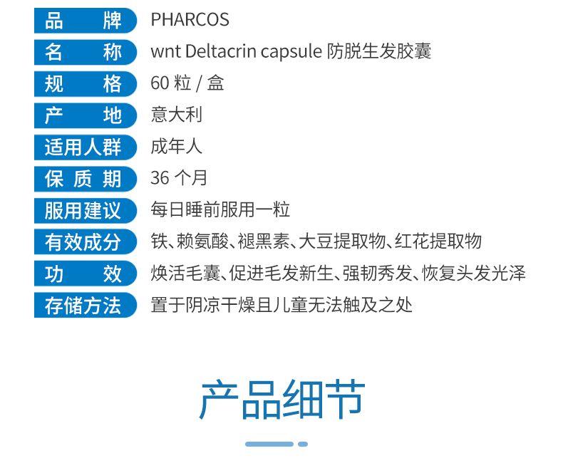 【打开生发通道】Pharcos DELTACRIN capsule 促进毛囊新生 防脱生发胶囊 60粒/盒 深圳保税仓发货 品 牌 PH ARCOS 名 称 wnt Delta cr in capsule防脱生发胶囊 规 格 60粒/盒 产 地 意大利 适用人群 成年人 保质期 36个月 服用建议 每日睡前服用一粒 有效成分 铁、赖氨酸、褪黑素、大豆提取物、红花提取物 功 效 焕活毛囊、促进毛发新生、强韧秀发、恢复头发光泽 存储方法 置于阴凉干燥且儿童无法触及之处 产品细节