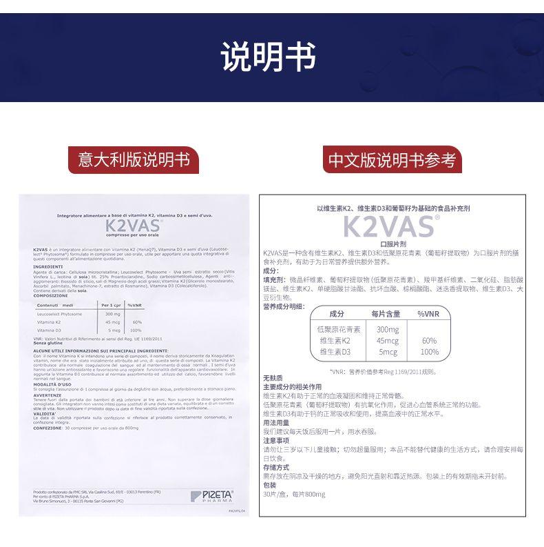 说明书 意大利版说明书 中文版说明书参考 以维生素K2、维生素D3和葡萄籽为基础的食品补充剂 Integrator ean pbase divita amina Dae semid'wva. i@ K2VAS K2VAS compress e peru so orale 口服片剂 K2VAS是一种含有维生素K 2、维生素D 3和低聚原花青素(葡萄籽提取物) 为口服片剂的膳 食补充剂,有助于为日常营养提供额外营养。 INGREDIENT I 三子 成分: noos bear 填充剂:微品纤维素、葡萄籽提取物(低聚原花青素)、羧甲基纤维素、二氧化硅、脂肪酸 corba .ss. 镁盐、维生素K2、单硬脂酸甘油酯、抗坏血酸、棕榈酸酯、迷迭香提取物、维生素D3、大 COH POSIZIONE 豆衍生物。 Cont anu time a i 营养成分明细: 3c0mg 成分 每片含量 %VNR vtam in a kz 45mcg 60% Vtam in aDa Smeg 1doye 低聚原花青素 300mg F semi del Reg.UET6W 2011 维生素K2 45mcg 60% ALCUNE UTILI INFORMAZIONI SUI PRINCIPAL I INGREDIENT E 维生素D3 5mcg 100% KSt intend on a una serie dicom post val nome dervastoricamentedsXoog ulation *VNR:营养价值参考Reg 1169/2011规则。 无麸质 MOPALJTAOV 59 Fico more sssalgomodsddeplutire nao q uk, peefenbmeoteastomacople no. 主要成分的相关作用 E 维生素K2有助于正常的血液凝团和维持正常骨骼。 st leo iy it a.Non ubizaaredtprodoctoopols data oifinevaidclriportatasll tcon telia on 低聚原花青(葡萄籽提取物)有抗氧化作用,促进心血管系统正常的功能。 Y4eT 维生素D3有助于钙的正常吸收和使用,提高血液中的正常水平。 用法用量 CONFEZIONE 30c0m peesseperusoncsleda800mg 我们建议每天饭后服用一片,用水吞服。 注意事项 请勿让三岁以下儿童接触;切勿超量服用;本品不能替代健康的生活方式,请合理安排每 日饮食。 存储方式 需存放在阴凉及干燥的地方,避免阳光直射和靠近热源包装上的有效期指未开封前。 包装 PercortedPSZITAPSAMASDA PPI2ETA 30片/盒,每片800mg Vat na Seo uco.3-06135PonteSanGowpeePPG) 