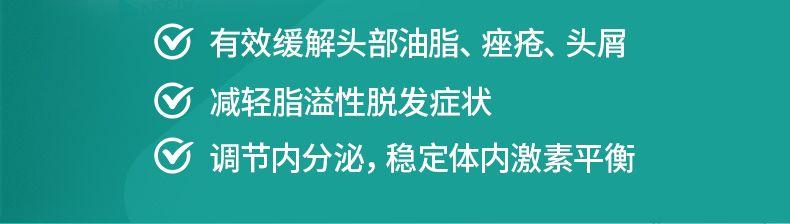 有效缓解头部油脂、痤疮、头屑 减轻脂溢性脱发症状 调节内分泌,稳定体内激素平衡 